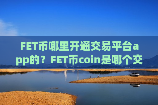 FET币哪里开通交易平台app的?FET币coin是哪个交易所-第1张图片-币圈网 FET币哪里开通交易平台app的?FET币coin是哪个交易所-第1张图片-币圈网
