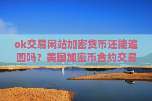ok交易网站加密货币还能追回吗？美国加密币合约交易平台app-第1张图片-币圈网