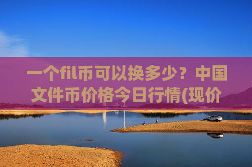 一个fil币可以换多少?中国文件币价格今日行情(现价56.7754元)-第1张图片-币圈网 一个fil币可以换多少?中国文件币价格今日行情(现价56.7754元)-第1张图片-币圈网