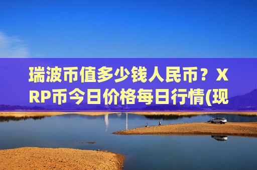 瑞波币值多少钱人民币?XRP币今日价格每日行情(现价14.9151元)-第1张图片-币圈网 瑞波币值多少钱人民币?XRP币今日价格每日行情(现价14.9151元)-第1张图片-币圈网