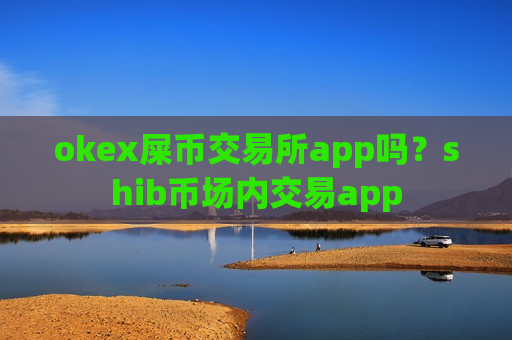 okex屎币交易所app吗?shib币场内交易app-第1张图片-币圈网 okex屎币交易所app吗?shib币场内交易app-第1张图片-币圈网