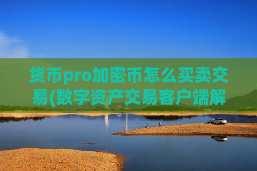 货币pro加密币怎么买卖交易(数字资产交易客户端解析)-第1张图片-币圈网 货币pro加密币怎么买卖交易(数字资产交易客户端解析)-第1张图片-币圈网