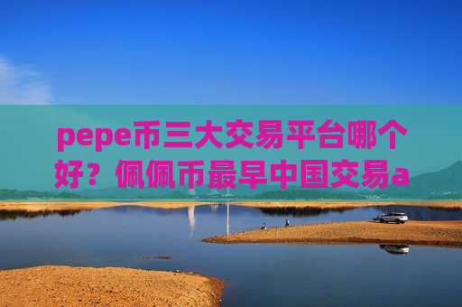 pepe币三大交易平台哪个好?佩佩币最早中国交易app下载-第1张图片-币圈网 pepe币三大交易平台哪个好?佩佩币最早中国交易app下载-第1张图片-币圈网