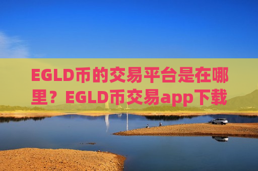 EGLD币的交易平台是在哪里?EGLD币交易app下载app哪个靠谱-第1张图片-币圈网 EGLD币的交易平台是在哪里?EGLD币交易app下载app哪个靠谱-第1张图片-币圈网