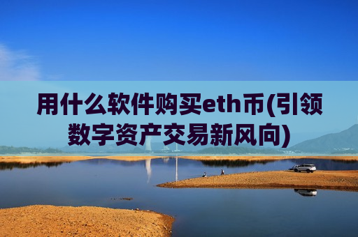 用什么软件购买eth币(引领数字资产交易新风向)-第1张图片-币圈网 用什么软件购买eth币(引领数字资产交易新风向)-第1张图片-币圈网