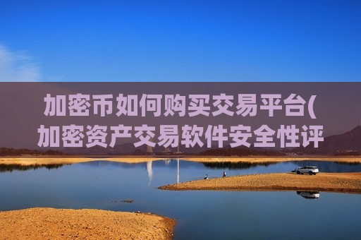 加密币如何购买交易平台(加密资产交易软件安全性评估)-第1张图片-币圈网 加密币如何购买交易平台(加密资产交易软件安全性评估)-第1张图片-币圈网