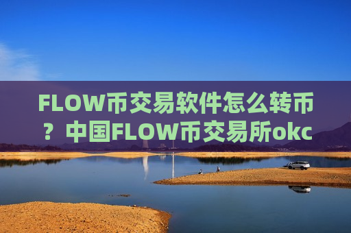 FLOW币交易软件怎么转币?中国FLOW币交易所okcoin-第1张图片-币圈网 FLOW币交易软件怎么转币?中国FLOW币交易所okcoin-第1张图片-币圈网