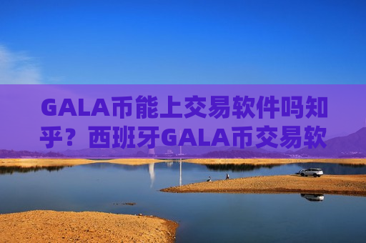 GALA币能上交易软件吗知乎?西班牙GALA币交易软件-第1张图片-币圈网 GALA币能上交易软件吗知乎?西班牙GALA币交易软件-第1张图片-币圈网