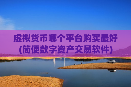 虚拟货币哪个平台购买最好(简便数字资产交易软件)-第1张图片-币圈网 虚拟货币哪个平台购买最好(简便数字资产交易软件)-第1张图片-币圈网