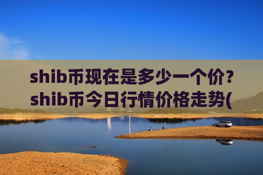 shib币现在是多少一个价?shib币今日行情价格走势(现价0.00018205元)-第1张图片-币圈网 shib币现在是多少一个价?shib币今日行情价格走势(现价0.00018205元)-第1张图片-币圈网