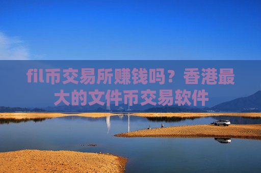 fil币交易所赚钱吗?香港最大的文件币交易软件-第1张图片-币圈网 fil币交易所赚钱吗?香港最大的文件币交易软件-第1张图片-币圈网