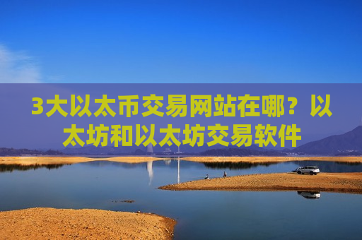 3大以太币交易网站在哪?以太坊和以太坊交易软件-第1张图片-币圈网 3大以太币交易网站在哪?以太坊和以太坊交易软件-第1张图片-币圈网