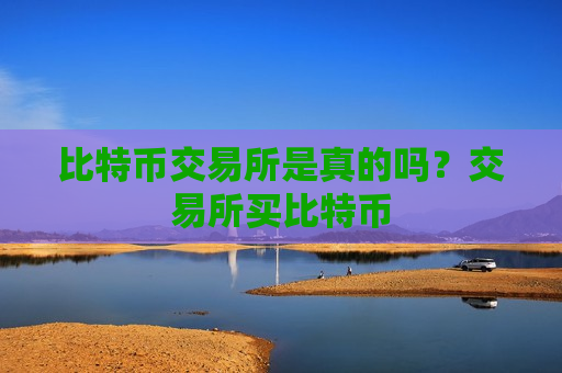 比特币交易所是真的吗?交易所买比特币-第1张图片-币圈网 比特币交易所是真的吗?交易所买比特币-第1张图片-币圈网