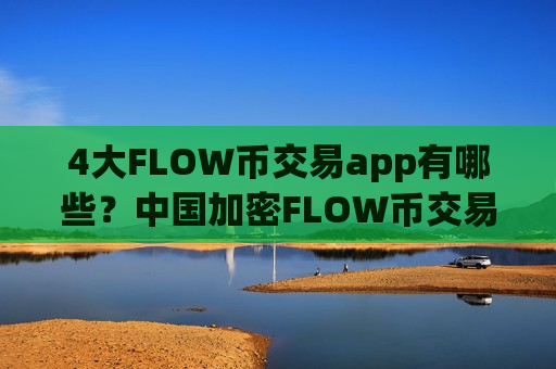 4大FLOW币交易app有哪些?中国加密FLOW币交易平台app-第1张图片-币圈网 4大FLOW币交易app有哪些?中国加密FLOW币交易平台app-第1张图片-币圈网
