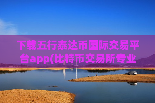 下载五行泰达币国际交易平台app(比特币交易所专业版)-第1张图片-币圈网 下载五行泰达币国际交易平台app(比特币交易所专业版)-第1张图片-币圈网