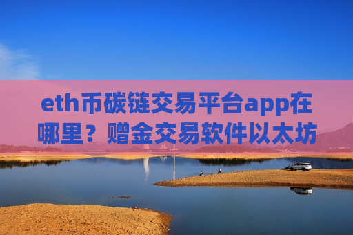 eth币碳链交易平台app在哪里？赠金交易软件以太坊-第1张图片-币圈网