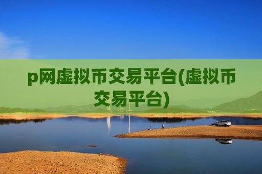 p网虚拟币交易平台(虚拟币交易平台)-第1张图片-币圈网 p网虚拟币交易平台(虚拟币交易平台)-第1张图片-币圈网