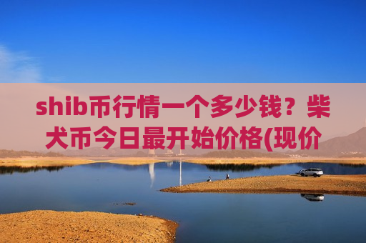 shib币行情一个多少钱?柴犬币今日最开始价格(现价0.00018067元)-第1张图片-币圈网 shib币行情一个多少钱?柴犬币今日最开始价格(现价0.00018067元)-第1张图片-币圈网