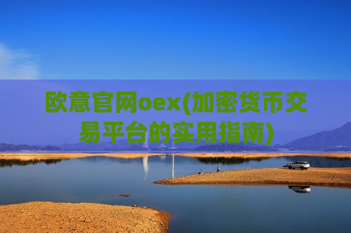 欧意官网oex(加密货币交易平台的实用指南)-第1张图片-币圈网 欧意官网oex(加密货币交易平台的实用指南)-第1张图片-币圈网