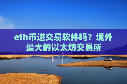 eth币进交易软件吗？境外最大的以太坊交易所-第1张图片-币圈网
