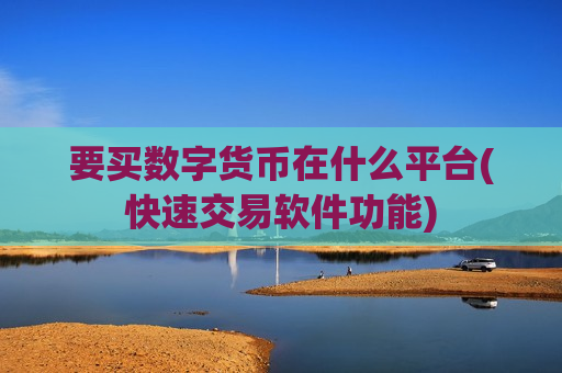 要买数字货币在什么平台(快速交易软件功能)-第1张图片-币圈网 要买数字货币在什么平台(快速交易软件功能)-第1张图片-币圈网