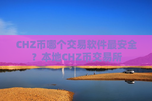 CHZ币哪个交易软件最安全?本地CHZ币交易所-第1张图片-币圈网 CHZ币哪个交易软件最安全?本地CHZ币交易所-第1张图片-币圈网
