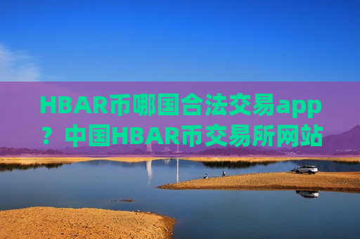 HBAR币哪国合法交易app?中国HBAR币交易所网站-第1张图片-币圈网 HBAR币哪国合法交易app?中国HBAR币交易所网站-第1张图片-币圈网
