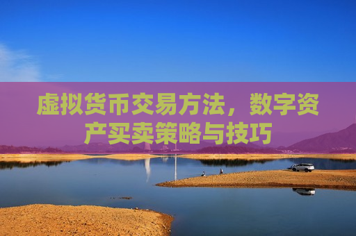 虚拟货币交易方法,数字资产买卖策略与技巧-第1张图片-币圈网 虚拟货币交易方法,数字资产买卖策略与技巧-第1张图片-币圈网