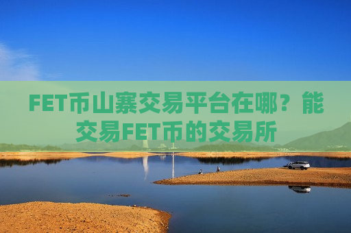 FET币山寨交易平台在哪?能交易FET币的交易所-第1张图片-币圈网 FET币山寨交易平台在哪?能交易FET币的交易所-第1张图片-币圈网