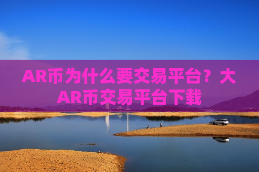 AR币为什么要交易平台?大AR币交易平台下载-第1张图片-币圈网 AR币为什么要交易平台?大AR币交易平台下载-第1张图片-币圈网
