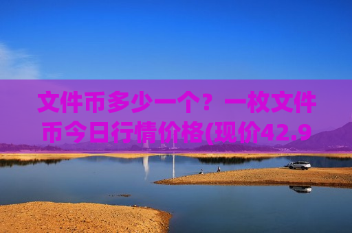 文件币多少一个?一枚文件币今日行情价格(现价42.9378元)-第1张图片-币圈网 文件币多少一个?一枚文件币今日行情价格(现价42.9378元)-第1张图片-币圈网