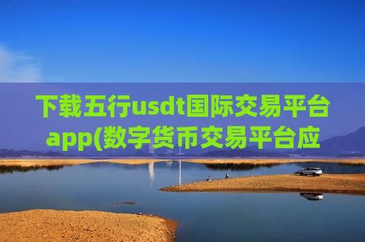 下载五行usdt国际交易平台app(数字货币交易平台应用软件)-第1张图片-币圈网 下载五行usdt国际交易平台app(数字货币交易平台应用软件)-第1张图片-币圈网