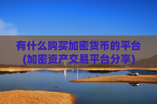 有什么购买加密货币的平台(加密资产交易平台分享)-第1张图片-币圈网 有什么购买加密货币的平台(加密资产交易平台分享)-第1张图片-币圈网