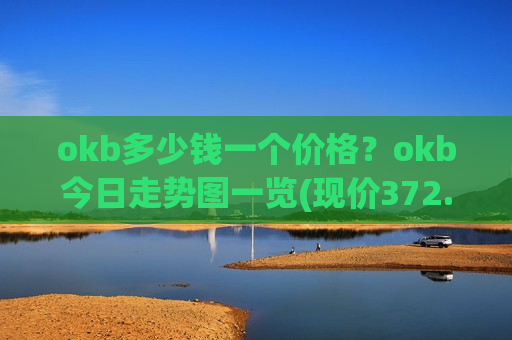 okb多少钱一个价格?okb今日走势图一览(现价372.808元)-第1张图片-币圈网 okb多少钱一个价格?okb今日走势图一览(现价372.808元)-第1张图片-币圈网