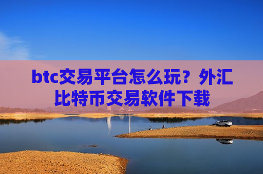 btc交易平台怎么玩?外汇比特币交易软件下载-第1张图片-币圈网 btc交易平台怎么玩?外汇比特币交易软件下载-第1张图片-币圈网