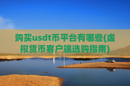 购买usdt币平台有哪些(虚拟货币客户端选购指南)-第1张图片-币圈网 购买usdt币平台有哪些(虚拟货币客户端选购指南)-第1张图片-币圈网
