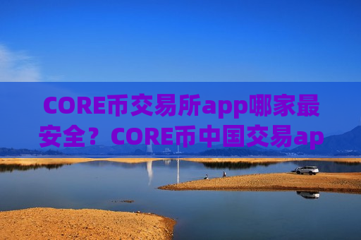 CORE币交易所app哪家最安全?CORE币中国交易app哪个好-第1张图片-币圈网 CORE币交易所app哪家最安全?CORE币中国交易app哪个好-第1张图片-币圈网