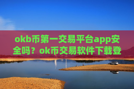 okb币第一交易平台app安全吗?ok币交易软件下载登陆-第1张图片-币圈网 okb币第一交易平台app安全吗?ok币交易软件下载登陆-第1张图片-币圈网