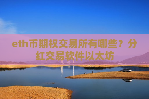 eth币期权交易所有哪些？分红交易软件以太坊-第1张图片-币圈网