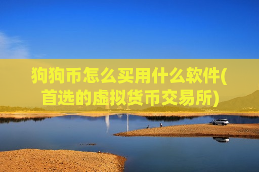 狗狗币怎么买用什么软件(首选的虚拟货币交易所)-第1张图片-币圈网 狗狗币怎么买用什么软件(首选的虚拟货币交易所)-第1张图片-币圈网