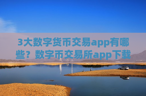 3大数字货币交易app有哪些?数字币交易所app下载网址导航-第1张图片-币圈网 3大数字货币交易app有哪些?数字币交易所app下载网址导航-第1张图片-币圈网
