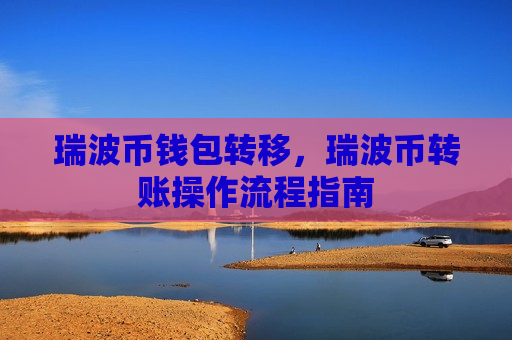 瑞波币钱包转移,瑞波币转账操作流程指南-第1张图片-币圈网 瑞波币钱包转移,瑞波币转账操作流程指南-第1张图片-币圈网