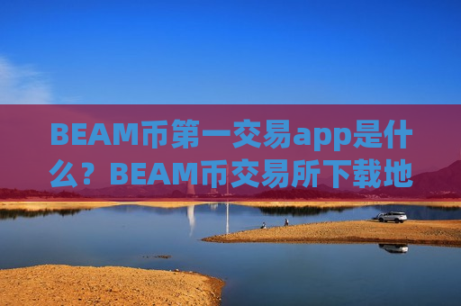 BEAM币第一交易app是什么?BEAM币交易所下载地址-第1张图片-币圈网 BEAM币第一交易app是什么?BEAM币交易所下载地址-第1张图片-币圈网