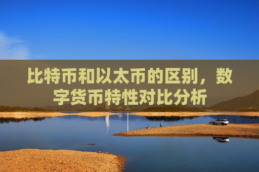比特币和以太币的区别,数字货币特性对比分析-第1张图片-币圈网 比特币和以太币的区别,数字货币特性对比分析-第1张图片-币圈网