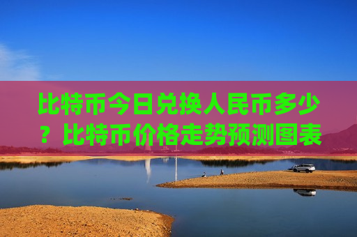比特币今日兑换人民币多少？比特币价格走势预测图表(现价691820.22元)-第1张图片-币圈网