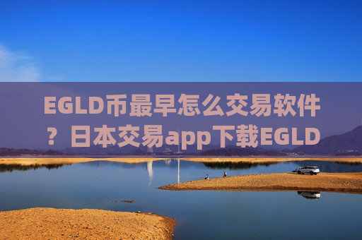 EGLD币最早怎么交易软件?日本交易app下载EGLD币-第1张图片-币圈网 EGLD币最早怎么交易软件?日本交易app下载EGLD币-第1张图片-币圈网
