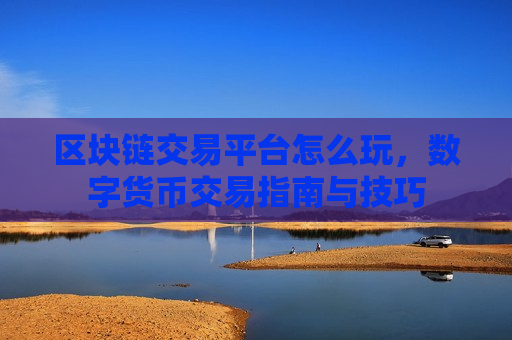 区块链交易平台怎么玩,数字货币交易指南与技巧-第1张图片-币圈网 区块链交易平台怎么玩,数字货币交易指南与技巧-第1张图片-币圈网