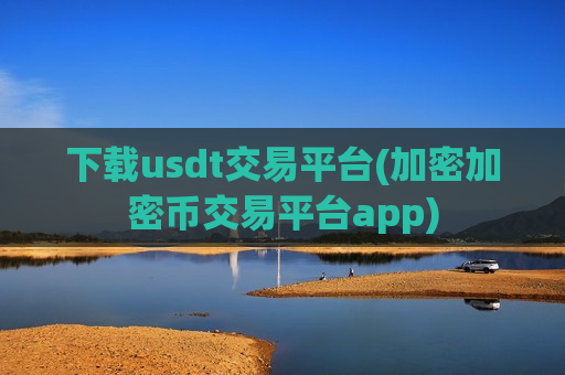 下载usdt交易平台(加密加密币交易平台app)-第1张图片-币圈网 下载usdt交易平台(加密加密币交易平台app)-第1张图片-币圈网