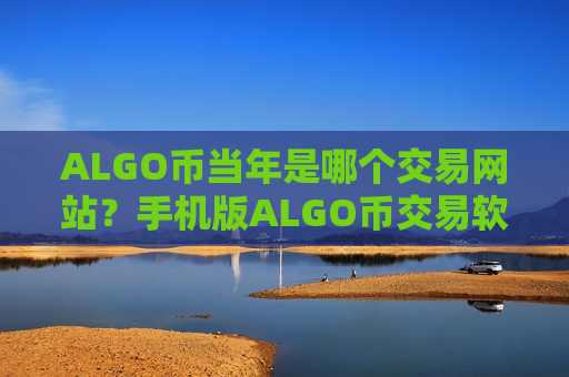 ALGO币当年是哪个交易网站？手机版ALGO币交易软件下载-第1张图片-币圈网