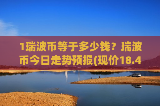 1瑞波币等于多少钱？瑞波币今日走势预报(现价18.4371元)-第1张图片-币圈网